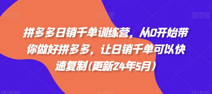 拼多多日销千单训练营，从0开始带你做好拼多多，让日销千单可以快速复制(更新25年11月)-智云网创 - 网创副业项目资源站