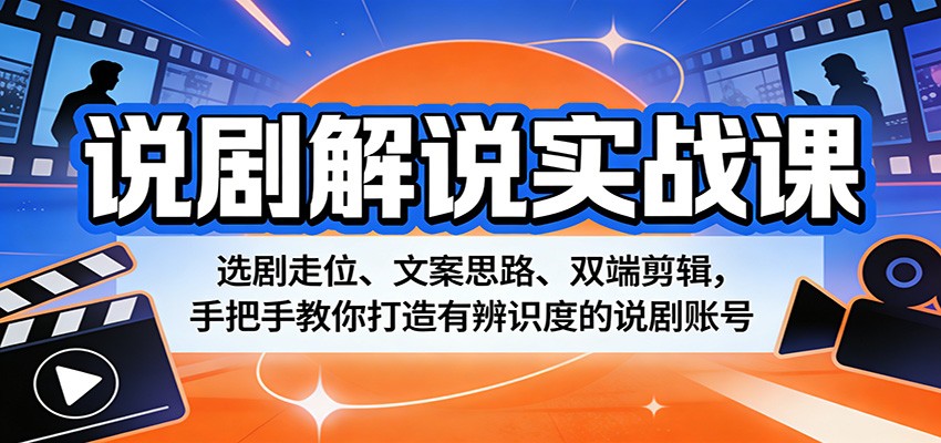 说剧解说实战课：选剧走位、文案思路、双端剪辑，手把手教你打造有辨识度的说剧账号-智云网创 - 网创副业项目资源站