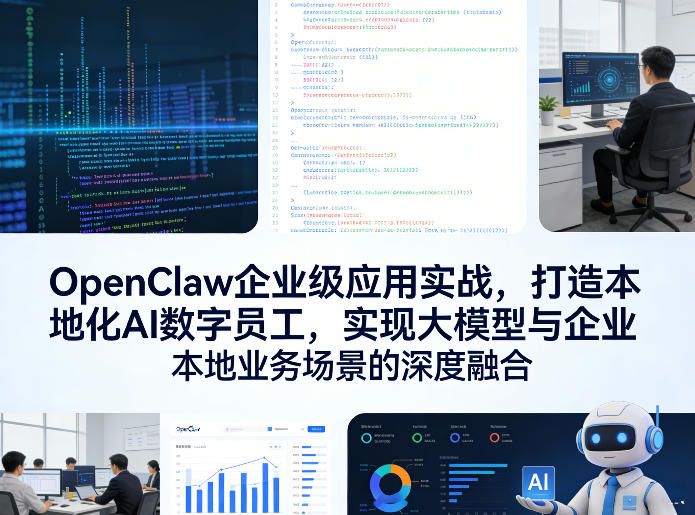 OpenClaw企业级应用实战,打造本地化AI数字员工,实现大模型与企业本地业务场景的深度融合