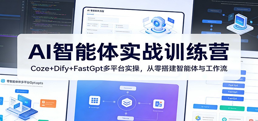 AI智能体实战训练营：Coze+Dify+FastGpt多平台实操，从零搭建智能体与工作流-智云网创 - 网创副业项目资源站