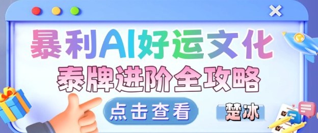 项目拆解:暴利AI小众赛道好运文化泰牌进阶变现全攻略-智云网创 - 网创副业项目资源站