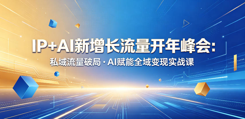 IP+AI新增长流量开年峰会：私域流量破局・AI赋能全域变现实战课-智云网创 - 网创副业项目资源站