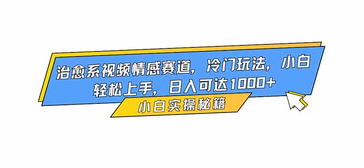 治愈系视频情感赛道,冷门玩法,小白轻松上手,日入可达1000+-智云网创 - 网创副业项目资源站