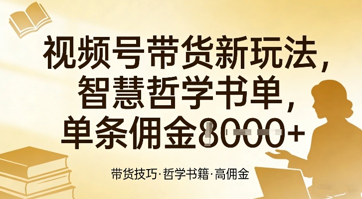 视频号带货新玩法,智慧哲学书单,单条佣金1k+-智云网创 - 网创副业项目资源站