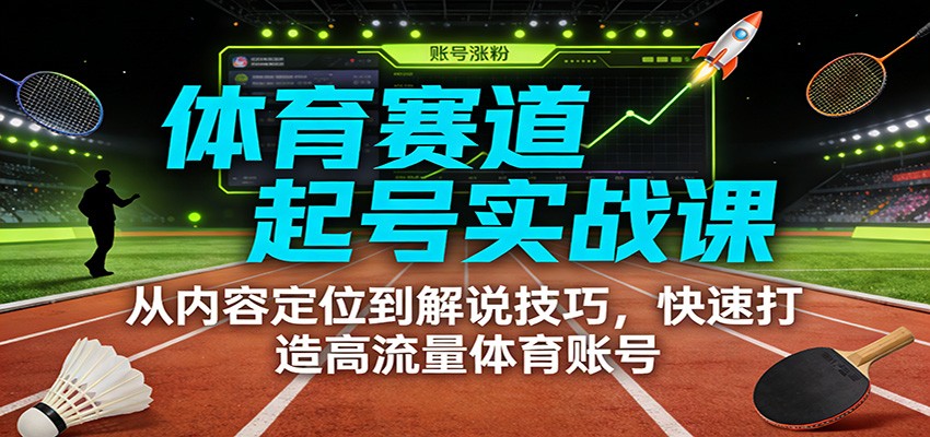 体育赛道起号实战课:从内容定位到解说技巧,快速打造高流量体育账号-智云网创 - 网创副业项目资源站