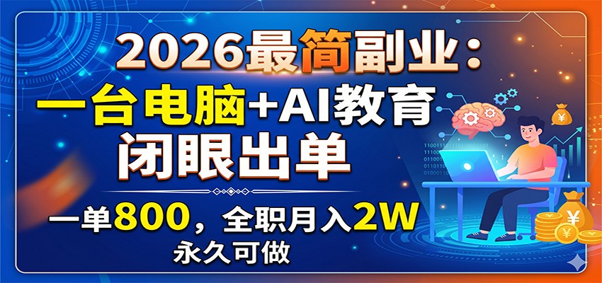 2026最简副业:一台电脑+AI教育,闭眼出单,一单800,全职月入2W,永久可做-智云网创 - 网创副业项目资源站