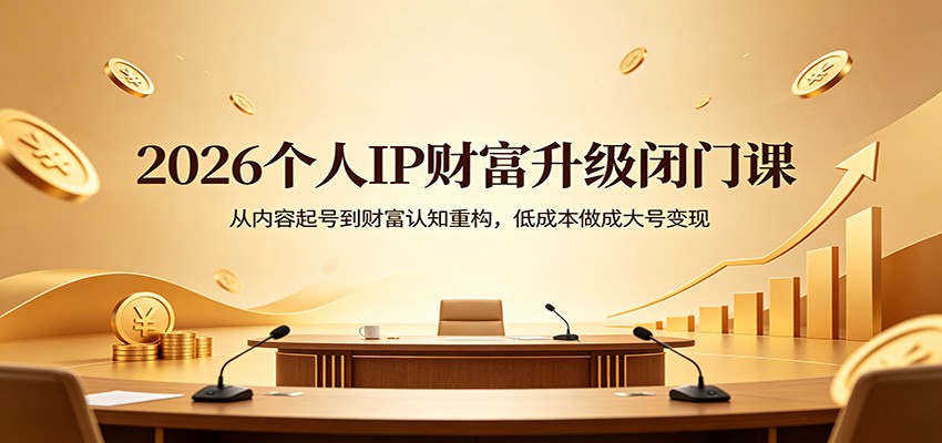 2026个人IP财富升级闭门课:从内容起号到财富认知重构,低成本做成大号变现-智云网创 - 网创副业项目资源站