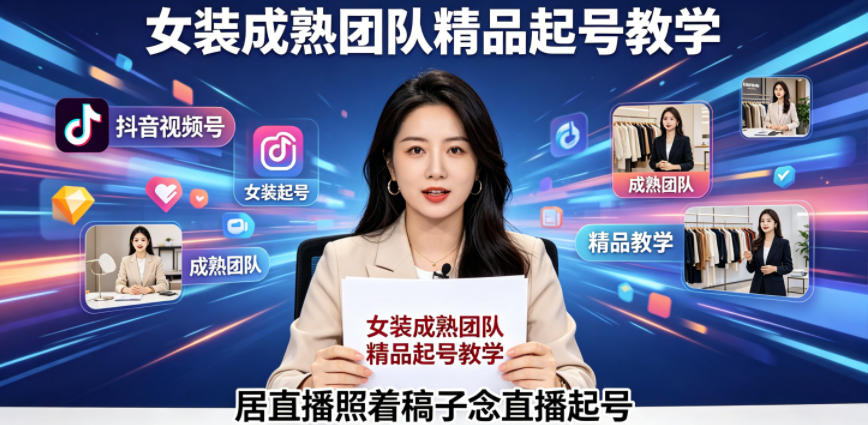 抖音视频号绿幕直播,女装成熟团队打造精品起号教学,居直播照着稿子念直播起号-智云网创 - 网创副业项目资源站