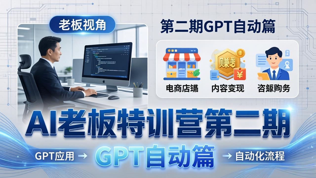 AI老板特训营第二期GPT自动篇：GPT应用+赚钱案例+自动化流程，老板AI降本增效课-智云网创 - 网创副业项目资源站