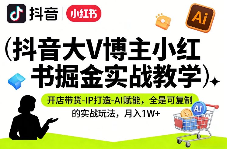 抖音大V博主小红书掘金实战教学,开店带货-IP打造-AI赋能,全是可复制的实战玩法,月入1W+-智云网创 - 网创副业项目资源站
