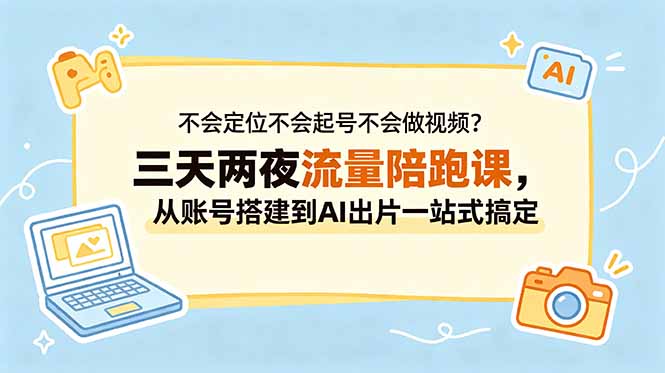 不会定位不会起号不会做视频?三天两夜流量陪跑课,从账号搭建到AI出片一站式搞定-智云网创 - 网创副业项目资源站
