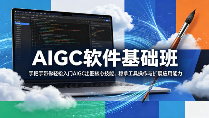 AIGC软件基础班,手把手带你轻松入门AIGC出图核心技能,稳拿工具操作与扩展应用能力-智云网创 - 网创副业项目资源站