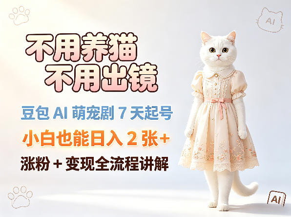 不用养猫不用出镜,豆包AI萌宠剧7天起号,小白也能日入2张+,涨粉+变现全流程讲解-智云网创 - 网创副业项目资源站