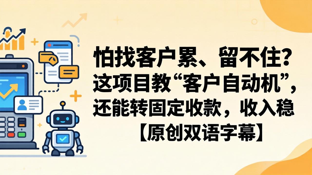 怕找客户累、留不住？这项目教 “客户自动机”，还能转固定收款，收入稳【原创双语字幕】-智云网创 - 网创副业项目资源站