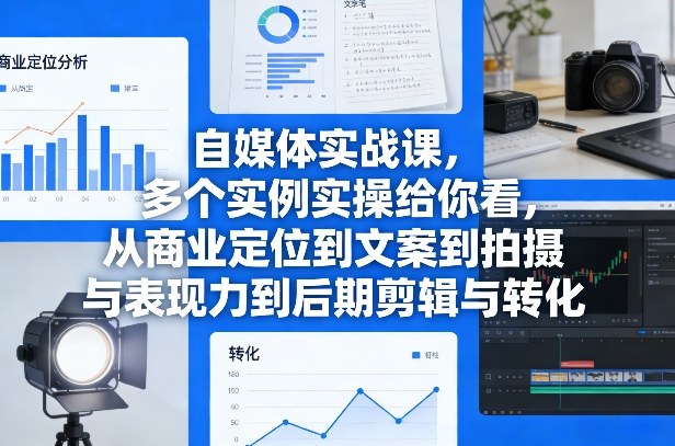 自媒体实战课,多个实例实操给你看,从商业定位到文案到拍摄与表现力到后期剪辑与转化-智云网创 - 网创副业项目资源站
