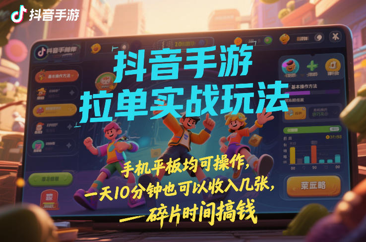 抖音手游拉单实战玩法,手机平板均可操作,一天10分钟也可以收入几张,碎片时间搞钱【揭秘】-智云网创 - 网创副业项目资源站