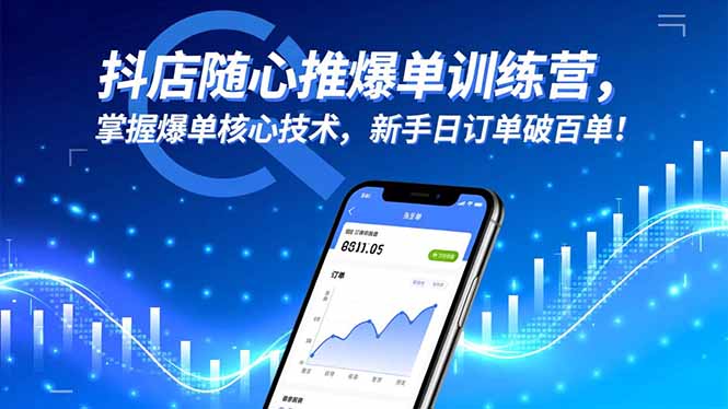 抖店随心推爆单训练营,掌握爆单核心技术,新手日订单破百单!-智云网创 - 网创副业项目资源站