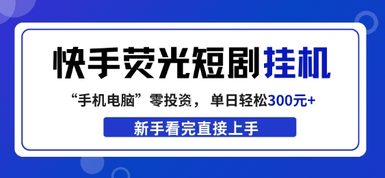快手荧光短剧挂G项目，无脑操作，单日一天轻松300+，看完直接上手【揭秘】-智云网创 - 网创副业项目资源站