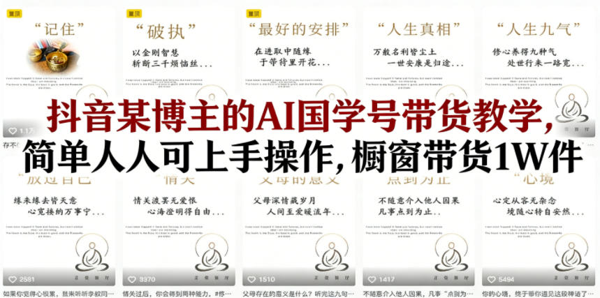 抖音某博主的AI国学号带货教学,简单人人可上手操作,橱窗带货1W件-智云网创 - 网创副业项目资源站