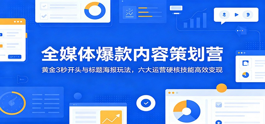 全媒体爆款内容策划营:黄金3秒开头与标题海报玩法,六大运营硬核技能高效变现-智云网创 - 网创副业项目资源站