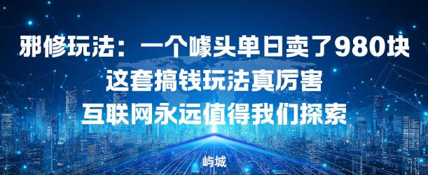 邪修玩法:一个噱头单日卖了980米这套搞钱玩法真厉害互联网永远值得我们探索-智云网创 - 网创副业项目资源站