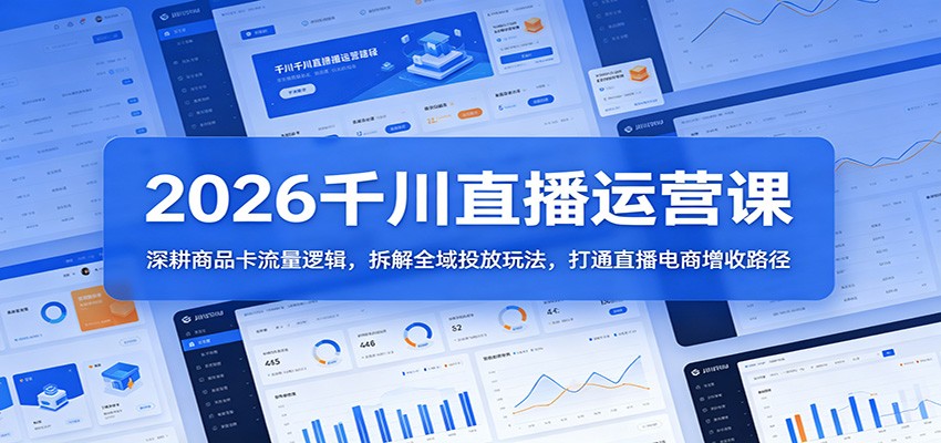 2026千川直播运营课:深耕商品卡流量逻辑,拆解全域投放玩法,打通直播电商增收路径-智云网创 - 网创副业项目资源站