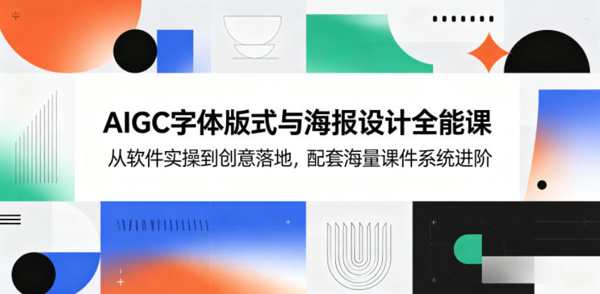 AIGC字体版式与海报设计全能课，从软件实操到创意落地，配套海量课件系统进阶-智云网创 - 网创副业项目资源站