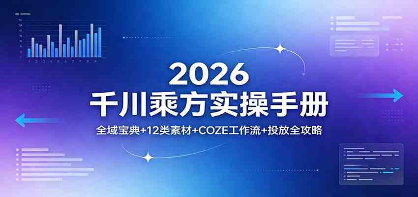 2026千川乘方实操手册:全域宝典+12类素材+COZE工作流+投放全攻略 2026千川乘方实操手册:全域宝典+12类素材+COZE工作流+投放全攻略