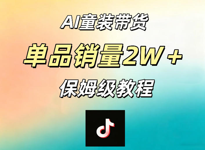 AI童装带货赛道,一部手机就可以操作,单品销量2w+【手把手教程】-智云网创 - 网创副业项目资源站