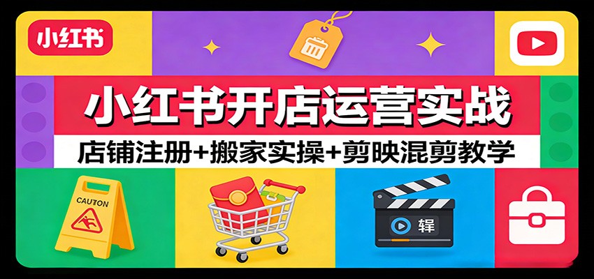 小红书开店运营实战：店铺注册+搬家实操+剪映混剪教学-智云网创 - 网创副业项目资源站