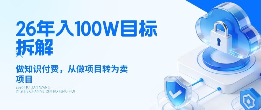 26年年入100W目标拆解:做知识付费,从做项目转为卖项目【揭秘】-智云网创 - 网创副业项目资源站