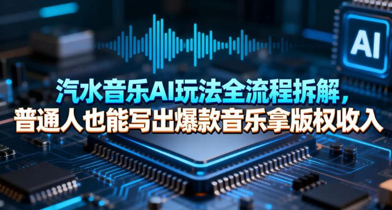 汽水音乐AI玩法全流程拆解,普通人也能写出爆款音乐拿版权收入-智云网创 - 网创副业项目资源站