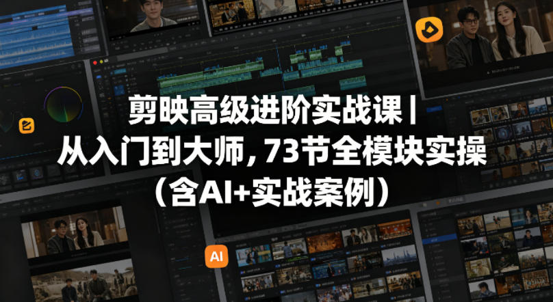 剪映高级进阶实战课|从入门到大师,73节全模块实操(含AI+实战案例)-智云网创 - 网创副业项目资源站