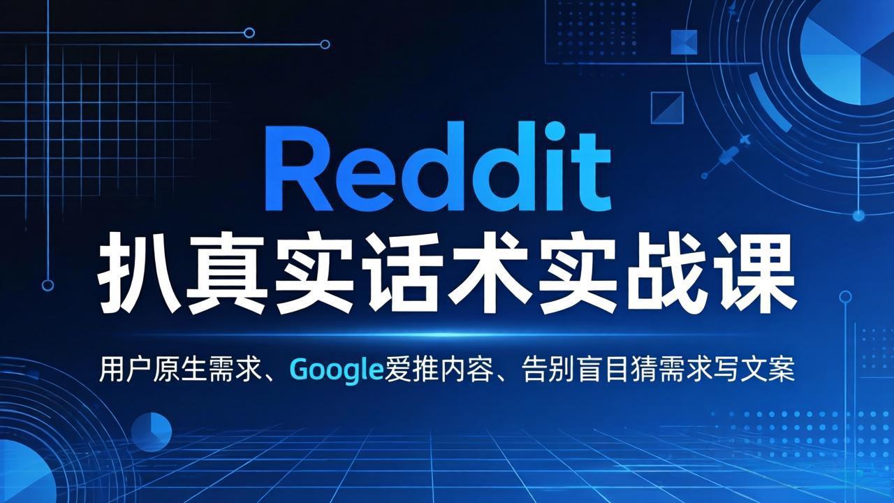 Reddit 扒真实话术实战课:用用户原生需求做 Google 爱推内容,告别盲目猜需求写文案-智云网创 - 网创副业项目资源站