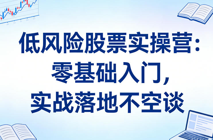 低风险股票实操营：零基础入门，实战落地不空谈-智云网创 - 网创副业项目资源站