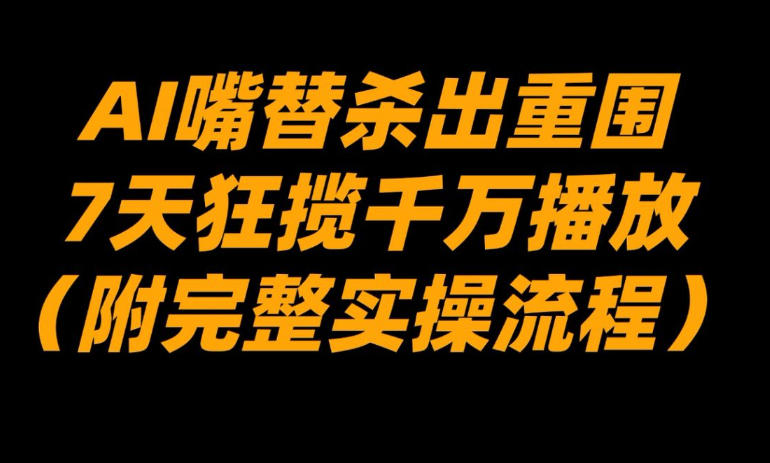 AI嘴替杀出重围，7天狂揽千万播放！（附完整实操流程）-智云网创 - 网创副业项目资源站