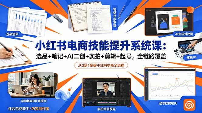 (18947期)小红书电商技能提升系统课:选品+笔记+AI二创+实拍+剪辑+起号,全链路覆盖-智云网创 - 网创副业项目资源站