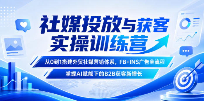 社媒投放与获客实操训练营，从0到1搭建外贸社媒营销体系，FB+INS广告全流程，掌握AI赋能下的B2B获客新增长-智云网创 - 网创副业项目资源站