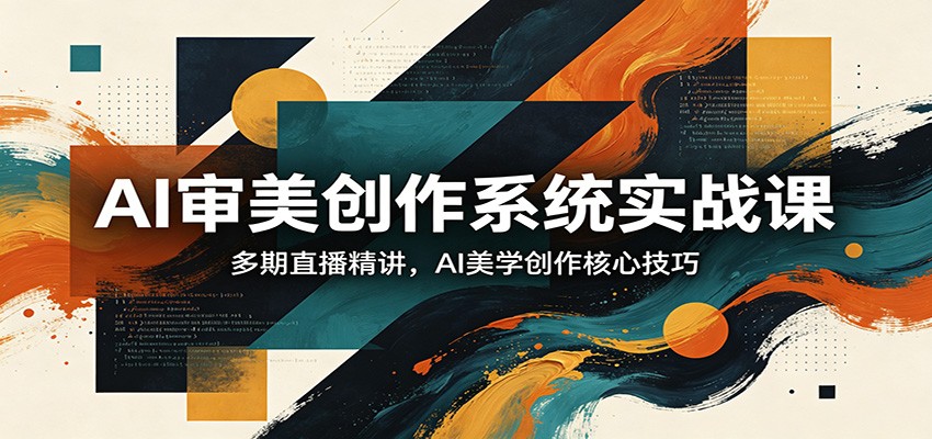 AI审美创作系统实战课，多期直播精讲，AI美学创作核心技巧-智云网创 - 网创副业项目资源站