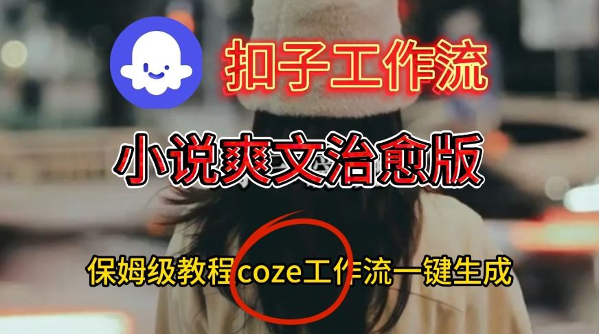 Coze扣子工作流一键生成小说爽文治愈版视频,保姆级搭建教程-智云网创 - 网创副业项目资源站