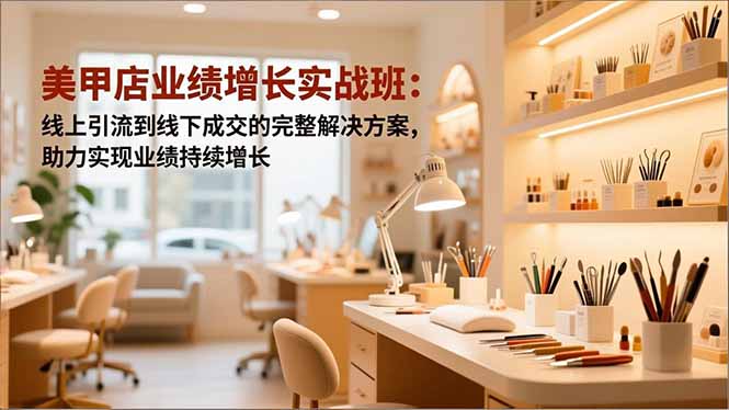 美甲店业绩增长实战班:线上引流到线下成交的完整解决方案,助力实现业绩持续增长-智云网创 - 网创副业项目资源站