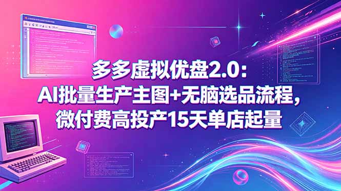 多多虚拟优盘2.0:AI批量生产主图+无脑选品流程,微付费高投产15天单店起量-智云网创 - 网创副业项目资源站