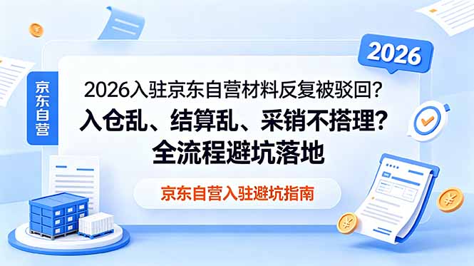 2026入驻京东自营材料反复被驳回?入仓乱、结算乱、采销不搭理?全流程避坑落地-智云网创 - 网创副业项目资源站