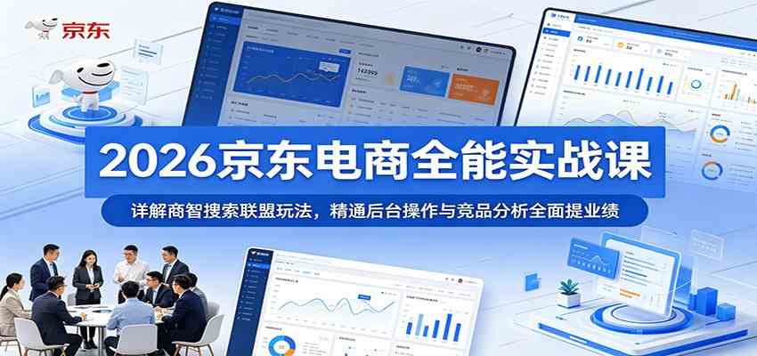 2026京东电商全能实战课:详解商智搜索联盟玩法,精通后台操作与竞品分析全面提业绩-智云网创 - 网创副业项目资源站