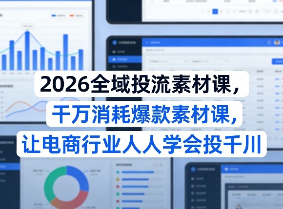 2026全域投流素材课，干万消耗爆款素材课，让电商行业人人学会投千川-智云网创 - 网创副业项目资源站