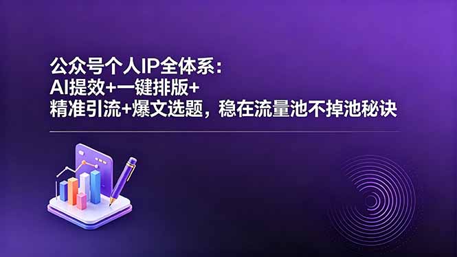 公众号个人IP全体系:AI提效+一键排版+精准引流+爆文选题,稳在流量池不掉池秘诀-智云网创 - 网创副业项目资源站