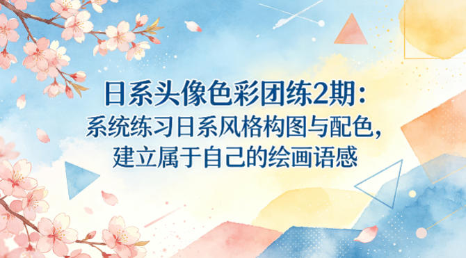 日系头像色彩团练2期：系统练习日系风格构图与配色，建立属于自己的绘画语感-智云网创 - 网创副业项目资源站