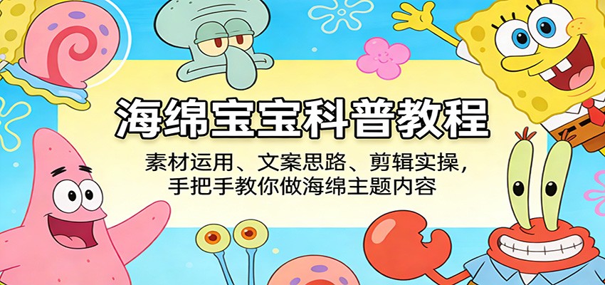 海绵宝宝科普教程：素材运用、文案思路、剪辑实操，手把手教你做海绵主题内容-智云网创 - 网创副业项目资源站