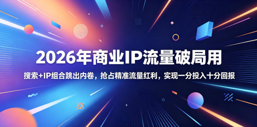 2026年商业IP流量破局用,搜索+IP组合跳出内卷,抢占精准流量红利,实现一分投入十分回报-智云网创 - 网创副业项目资源站