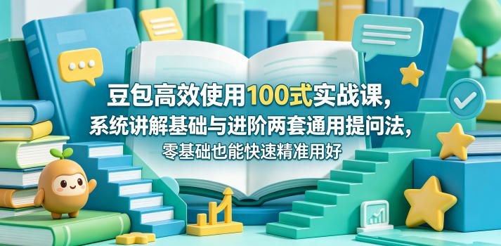 豆包高效使用100式实战课,系统讲解基础与进阶两套通用提问法,零基础也能快速精准用好豆包-智云网创 - 网创副业项目资源站